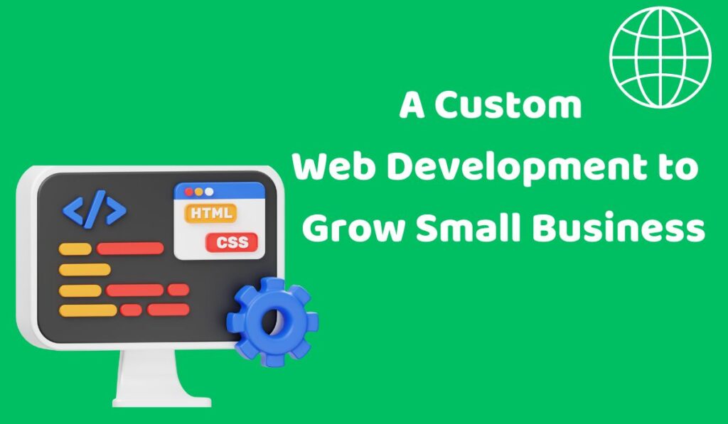 Why You Need A Custom Web Development to Grow Your Small Business